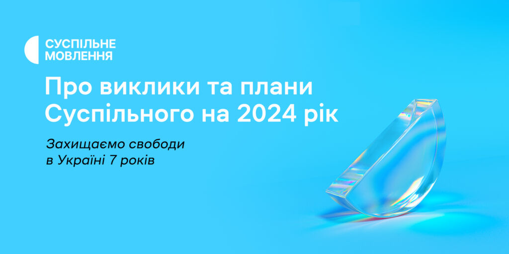 7 років захищаємо свободи в Україні: про виклики та плани Суспільного на 2024 рік