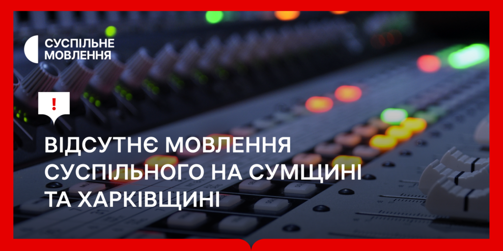 Тимчасово відсутнє мовлення Суспільного на Сумщині та Харківщині  