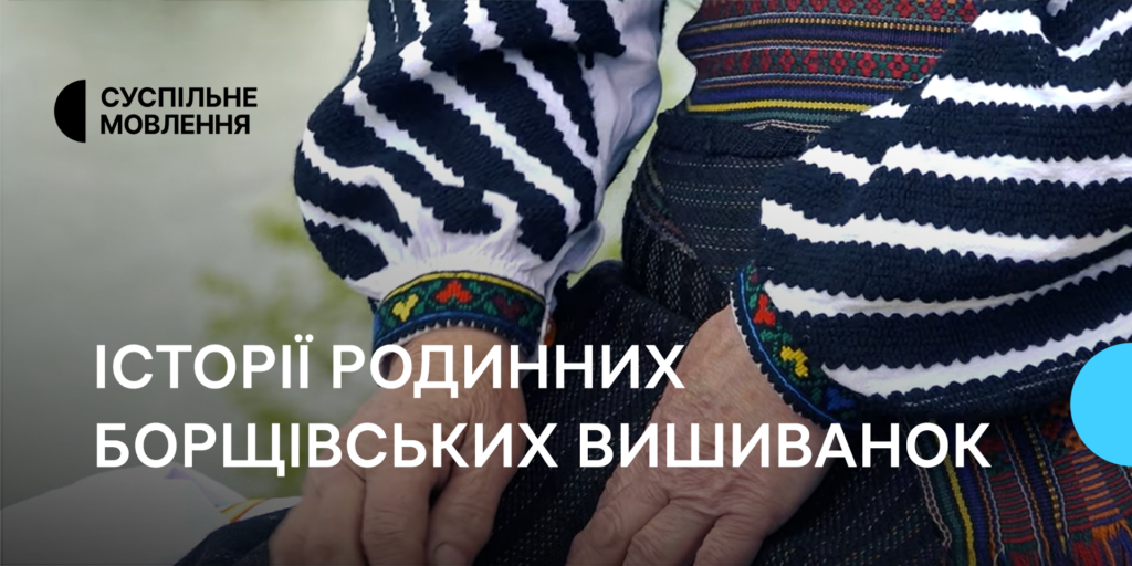 Історії борщівських вишиванок — спецпроєкт Суспільне Тернопіль
