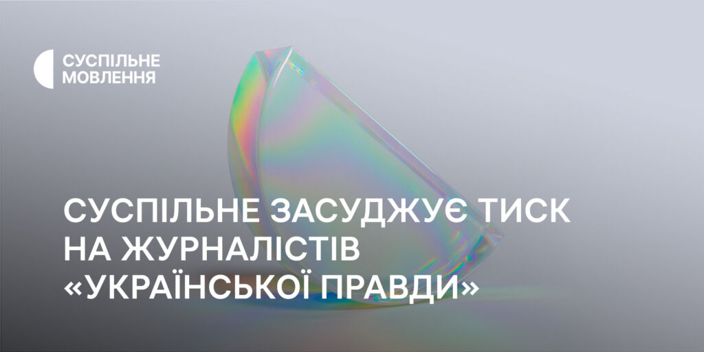 Суспільне засуджує тиск на журналістів «Української правди»