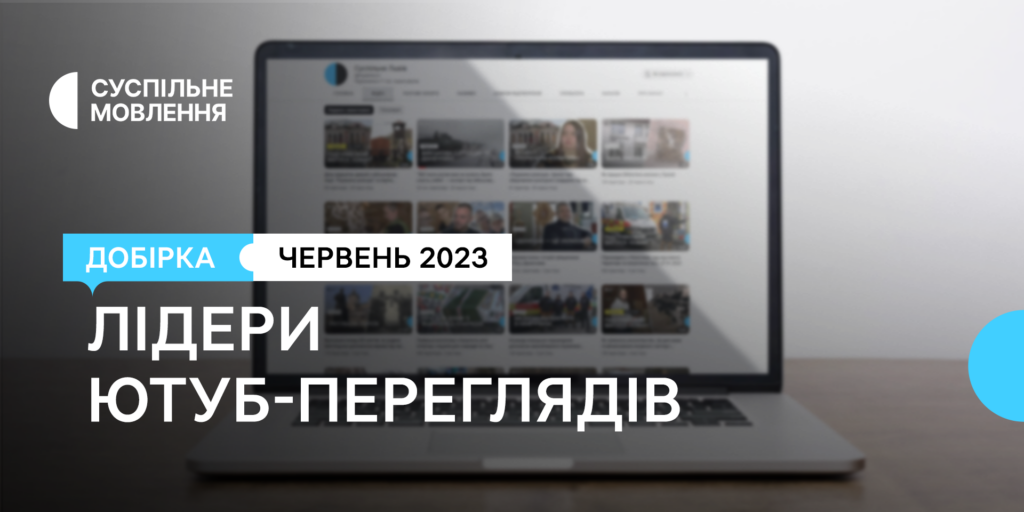 Історії-лідери переглядів у червні на місцевих ютуб-каналах Суспільного 