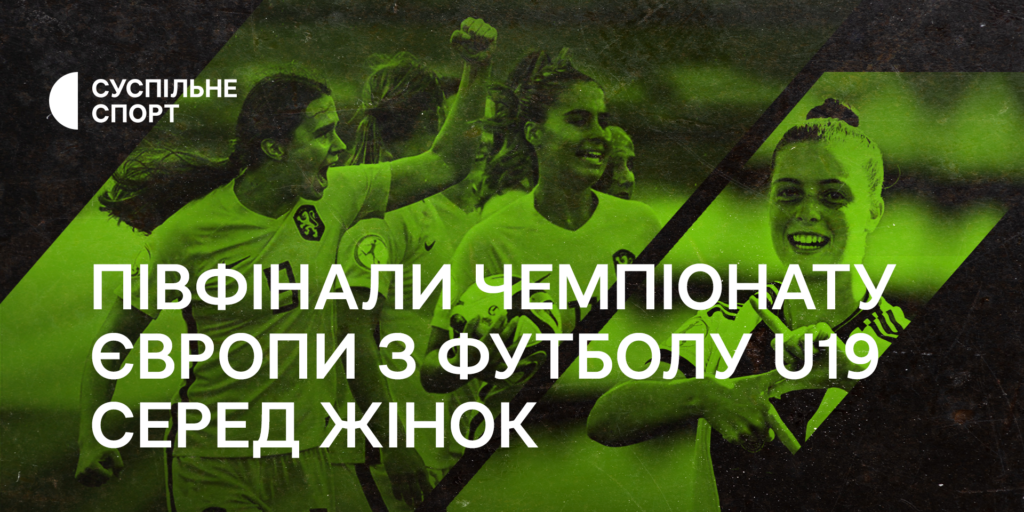 Півфінали Чемпіонату Європи з футболу U19 серед жінок — дивіться на Суспільне Спорт