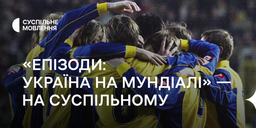 Перед фіналом Євро – 2024 дивіться на Суспільному «Епізоди: Україна на Мундіалі»