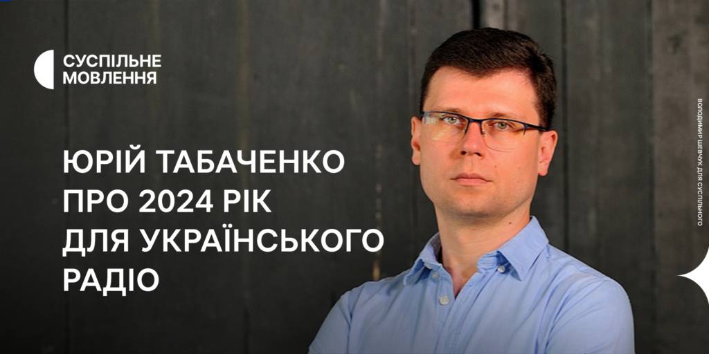 Юрій Табаченко про знакові для Українського Радіо проєкти 2024 року