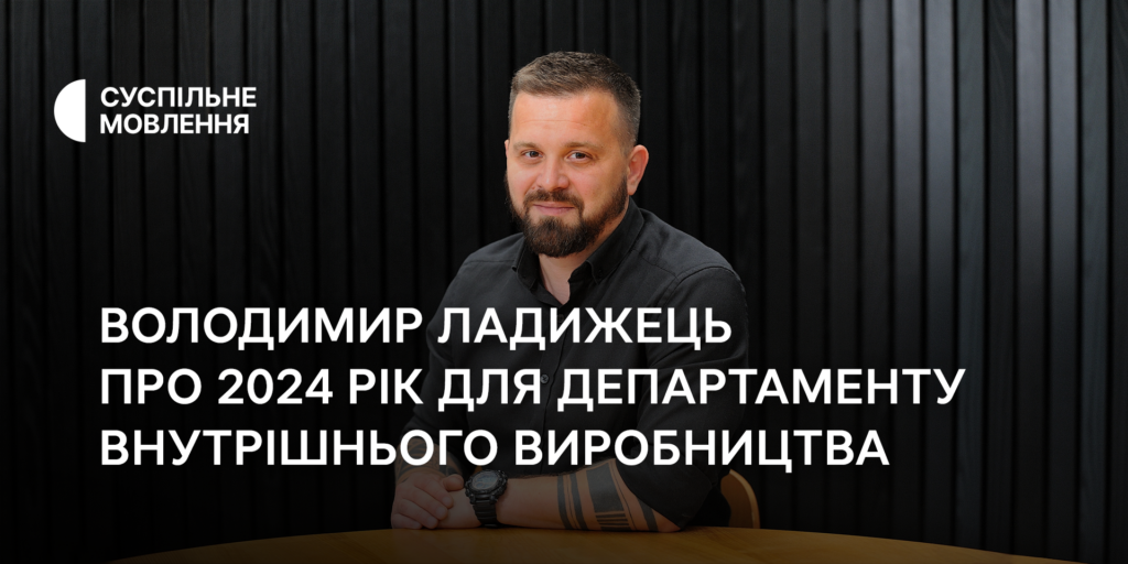 Володимир Ладижець про 2024 рік для департаменту внутрішнього виробництва Суспільного