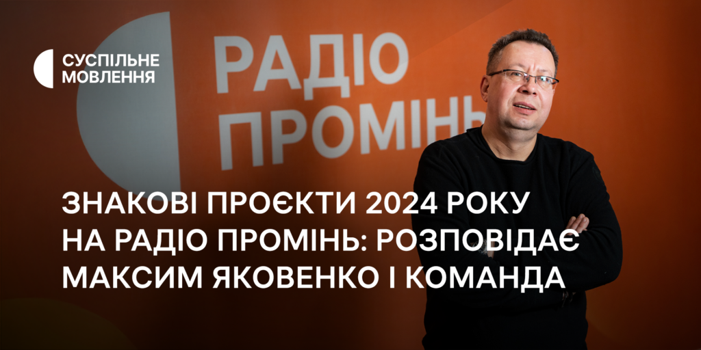 Знакові проєкти 2024 року на Радіо Промінь: розповідає Максим Яковенко і команда