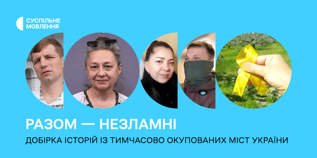 Разом — незламні: історії з тимчасово окупованих міст України