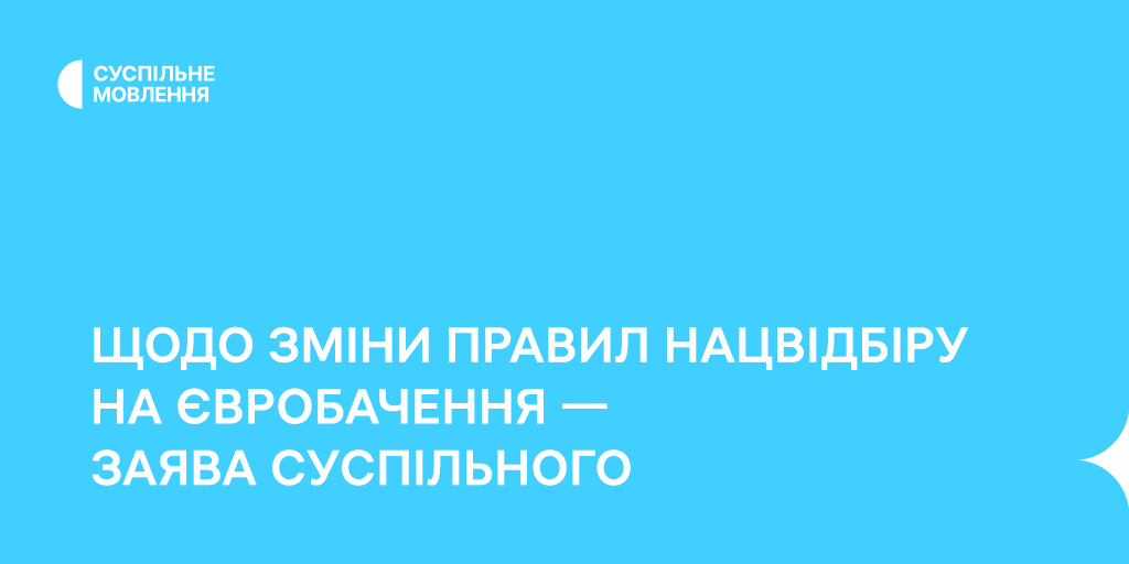 Щодо зміни правил Нацвідбору на Євробачення — заява Суспільного