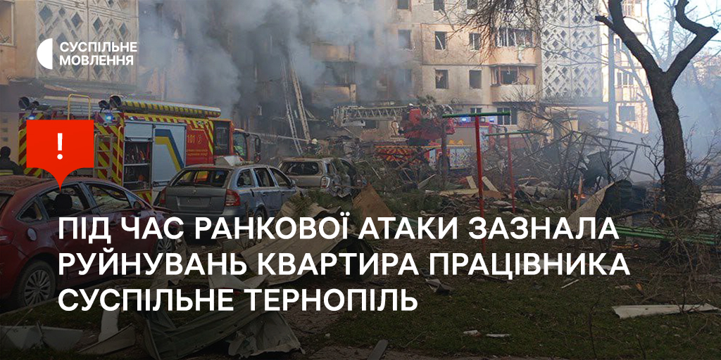 Під час ранкової атаки зазнала руйнувань квартира працівника Суспільне Тернопіль