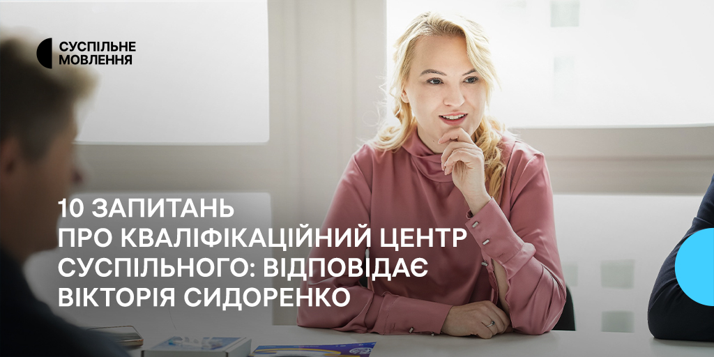 10 запитань про Кваліфікаційний центр Суспільного: відповідає Вікторія Сидоренко