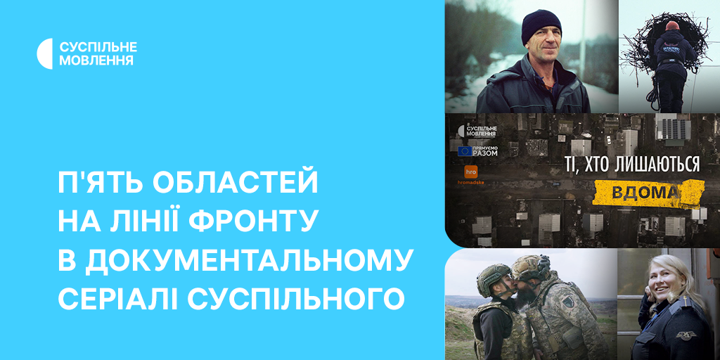 «Ті, хто лишаються вдома» — пʼять областей на лінії фронту в документальному серіалі Суспільного