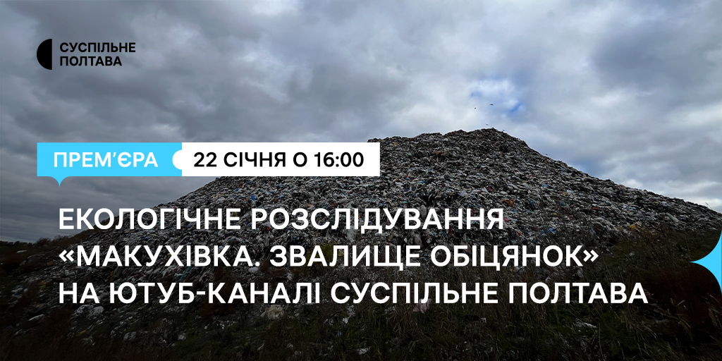 Суспільне Полтава презентує екологічне розслідування «Макухівка. Звалище обіцянок»