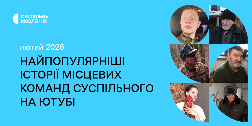 Найпопулярніші історії місцевих команд Суспільного на ютубі — лютий 2026