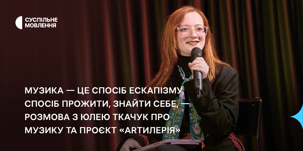 Музика — це спосіб ескапізму, спосіб прожити, знайти себе, — розмова з Юлею Ткачук про музику та проєкт «Аrtилерія»