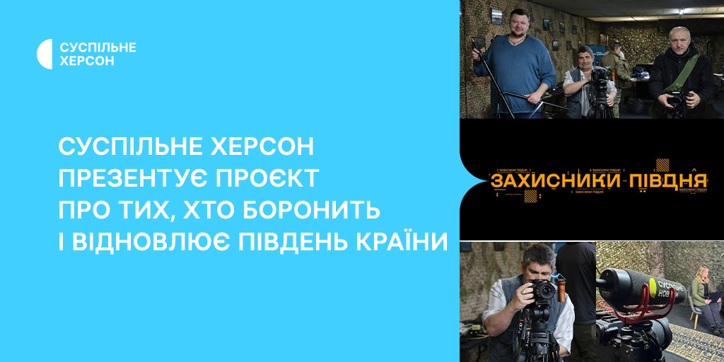 «Захисники Півдня»: Суспільне Херсон презентує проєкт про тих, хто боронить і відновлює південь країни