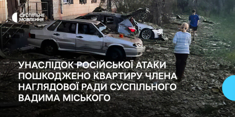 Унаслідок російської атаки пошкоджено квартиру члена наглядової ради Суспільного Вадима Міського