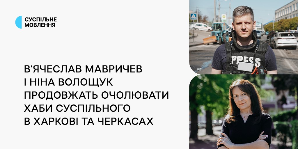 В’ячеслав Мавричев і Ніна Волощук продовжать очолювати хаби Суспільного в Харкові та Черкасах